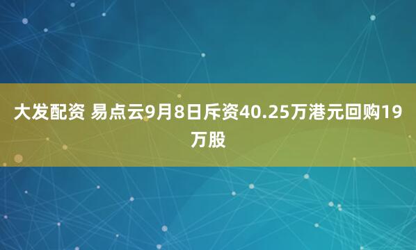 大发配资 易点云9月8日斥资40.25万港元回购19万股
