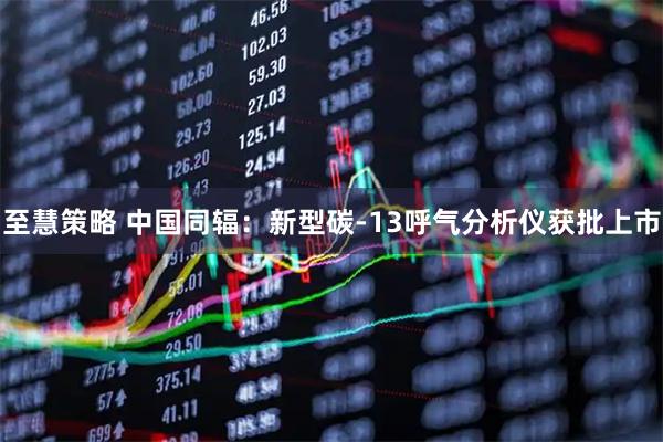 至慧策略 中国同辐：新型碳-13呼气分析仪获批上市