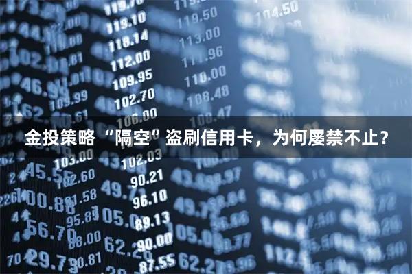 金投策略 “隔空”盗刷信用卡，为何屡禁不止？