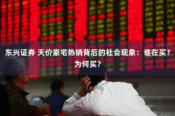东兴证券 天价豪宅热销背后的社会现象：谁在买？为何买？