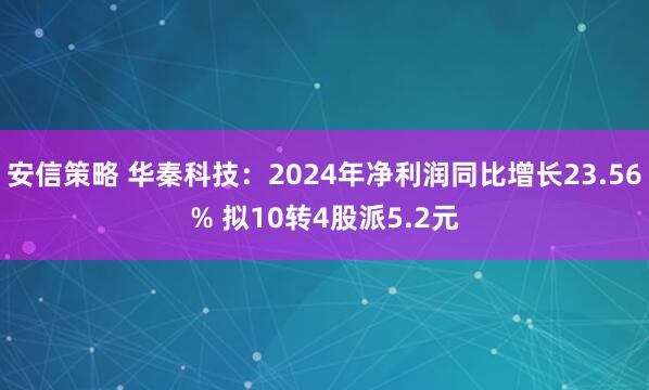 安信策略 华秦科技：2024年净利润同比增长23.56% 拟10转4股派5.2元