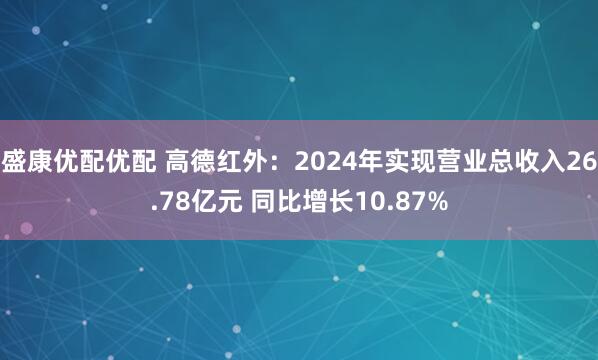 盛康优配优配 高德红外：2024年实现营业总收入26.78亿元 同比增长10.87%