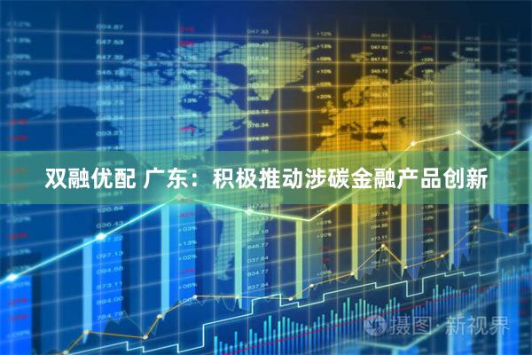 双融优配 广东：积极推动涉碳金融产品创新