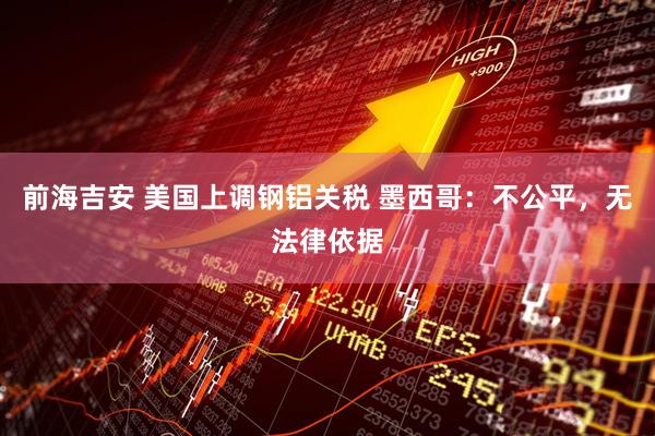 前海吉安 美国上调钢铝关税 墨西哥：不公平，无法律依据