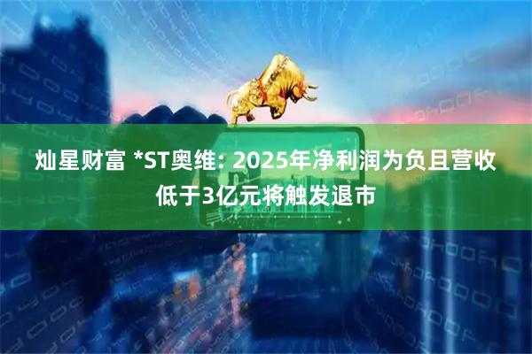 灿星财富 *ST奥维: 2025年净利润为负且营收低于3亿元将触发退市