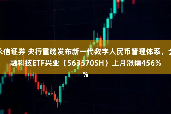 永信证券 央行重磅发布新一代数字人民币管理体系，金融科技ETF兴业（563570SH）上月涨幅456%