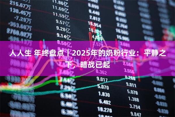 人人生 年终盘点｜2025年的奶粉行业：平静之下，暗战已起