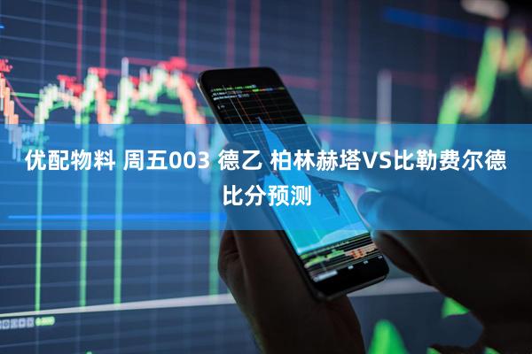 优配物料 周五003 德乙 柏林赫塔VS比勒费尔德比分预测
