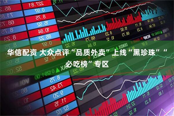 华信配资 大众点评“品质外卖”上线“黑珍珠”“必吃榜”专区