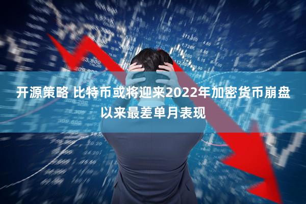 开源策略 比特币或将迎来2022年加密货币崩盘以来最差单月表现
