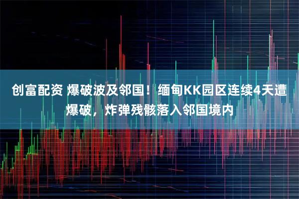 创富配资 爆破波及邻国！缅甸KK园区连续4天遭爆破，炸弹残骸落入邻国境内